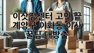 이삿짐센터 고민 끝! 🚚 계양구 이화동 이사 꿀팁 대방출 ✨