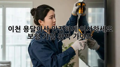 이천 용달이사, 안전하게 이사하세요! 보험 가입 완벽 가이드