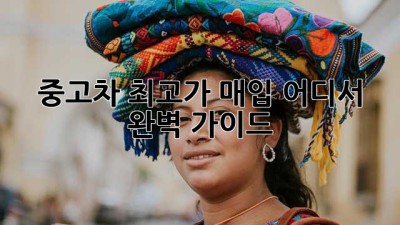 중고차 최고가 매입, 어디서? 완벽 가이드!